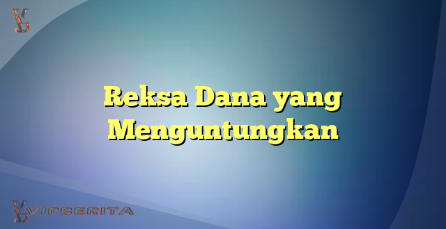 Reksa Dana yang Menguntungkan