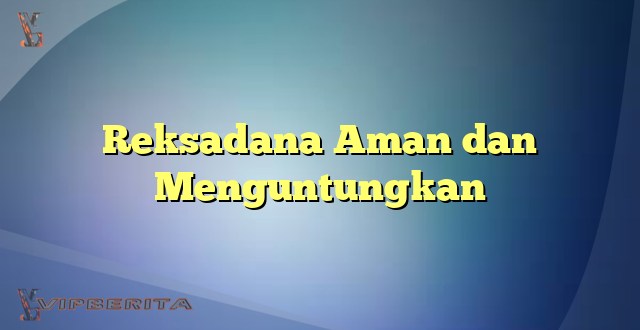 Reksadana Aman dan Menguntungkan