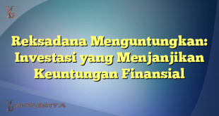 Reksadana Menguntungkan: Investasi yang Menjanjikan Keuntungan Finansial