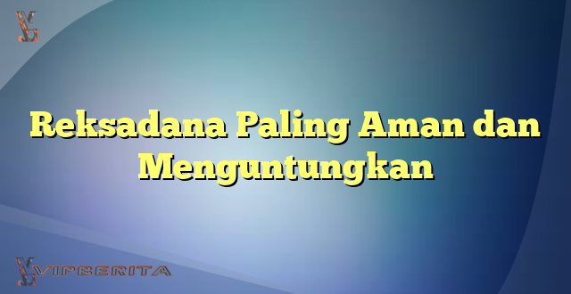 Reksadana Paling Aman dan Menguntungkan