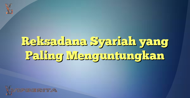 Reksadana Syariah yang Paling Menguntungkan