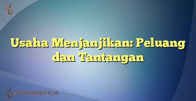 Usaha Menjanjikan: Peluang dan Tantangan