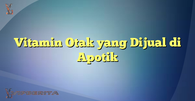 Vitamin Otak yang Dijual di Apotik