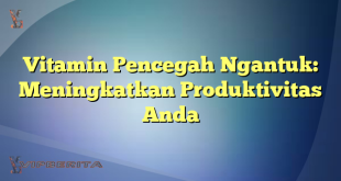 Vitamin Pencegah Ngantuk: Meningkatkan Produktivitas Anda