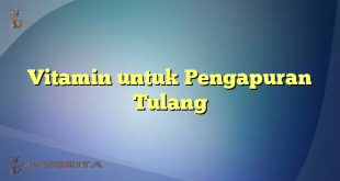 Vitamin untuk Pengapuran Tulang